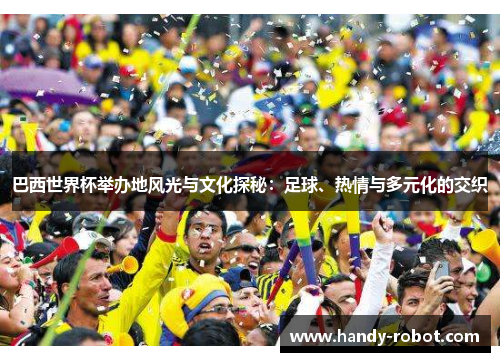 巴西世界杯举办地风光与文化探秘：足球、热情与多元化的交织