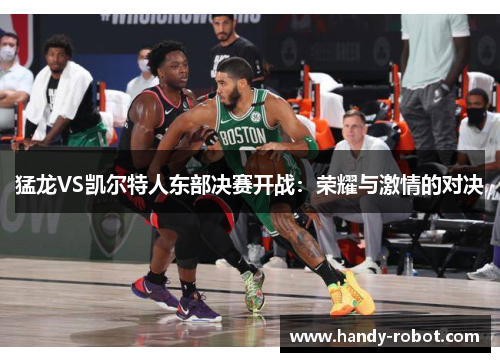 猛龙VS凯尔特人东部决赛开战：荣耀与激情的对决