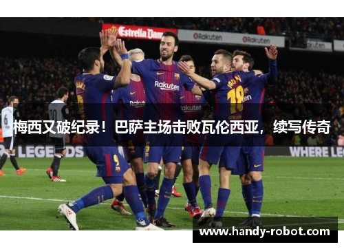 梅西又破纪录！巴萨主场击败瓦伦西亚，续写传奇
