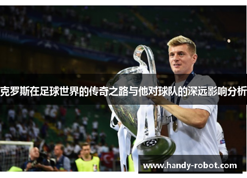 克罗斯在足球世界的传奇之路与他对球队的深远影响分析