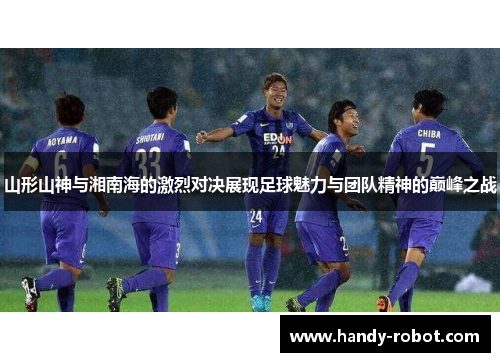 山形山神与湘南海的激烈对决展现足球魅力与团队精神的巅峰之战