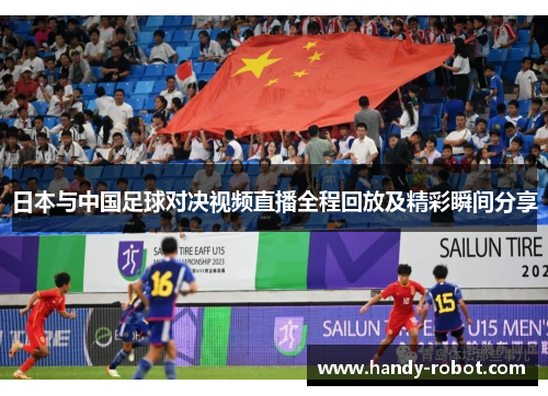 日本与中国足球对决视频直播全程回放及精彩瞬间分享