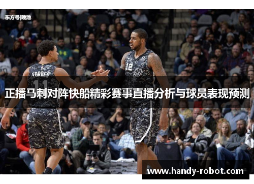 正播马刺对阵快船精彩赛事直播分析与球员表现预测