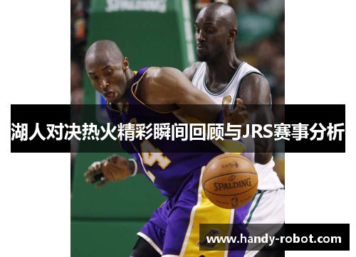 湖人对决热火精彩瞬间回顾与JRS赛事分析