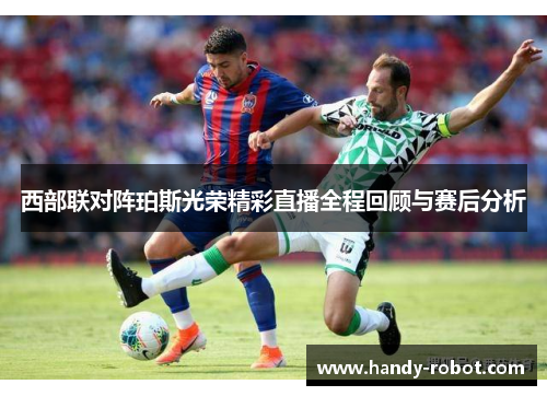 西部联对阵珀斯光荣精彩直播全程回顾与赛后分析