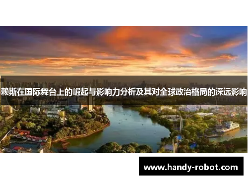 赖斯在国际舞台上的崛起与影响力分析及其对全球政治格局的深远影响