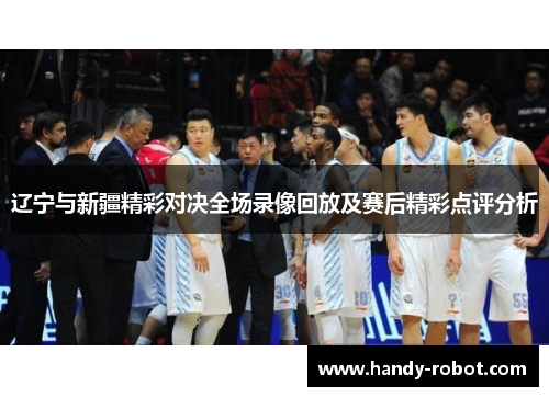 辽宁与新疆精彩对决全场录像回放及赛后精彩点评分析