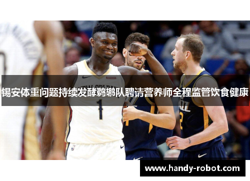 锡安体重问题持续发酵鹈鹕队聘请营养师全程监管饮食健康