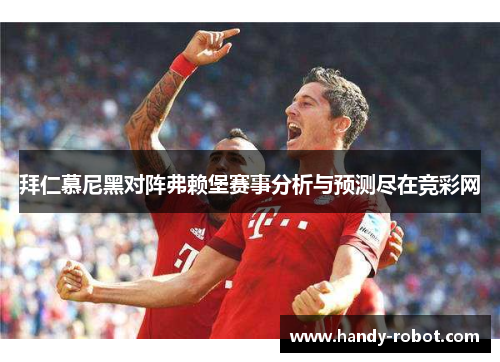 拜仁慕尼黑对阵弗赖堡赛事分析与预测尽在竞彩网