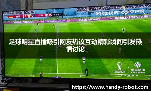 足球明星直播吸引网友热议互动精彩瞬间引发热情讨论