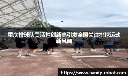 重庆排球队灵活性创新高引发全国关注排球运动新风潮