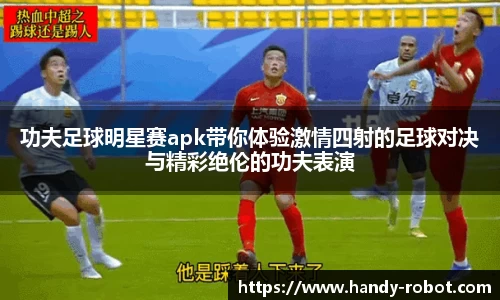 功夫足球明星赛apk带你体验激情四射的足球对决与精彩绝伦的功夫表演