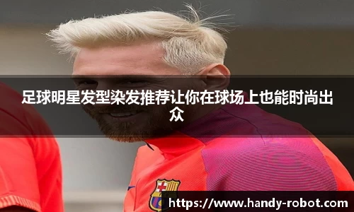 足球明星发型染发推荐让你在球场上也能时尚出众