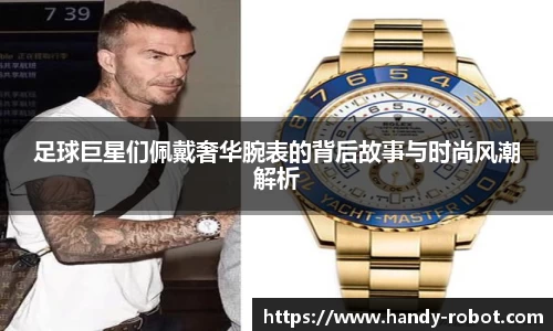 足球巨星们佩戴奢华腕表的背后故事与时尚风潮解析
