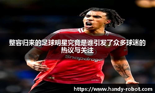 整容归来的足球明星究竟是谁引发了众多球迷的热议与关注
